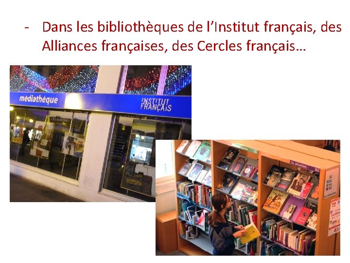 - Dans les bibliothèques de l’Institut français, des Alliances françaises, des Cercles français… 