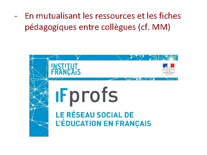 - En mutualisant les ressources et les fiches pédagogiques entre collègues (cf. MM) 