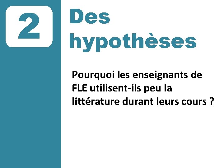 2 Des hypothèses Pourquoi les enseignants de FLE utilisent-ils peu la littérature durant leurs