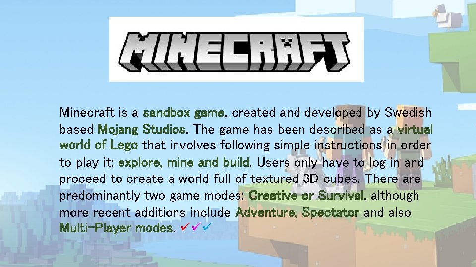 Minecraft is a sandbox game, created and developed by Swedish based Mojang Studios. The Minecraft is a sandbox game, created and developed by Swedish based Mojang Studios. The