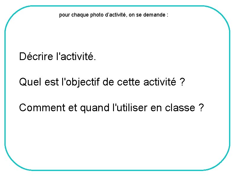 pour chaque photo d’activité, on se demande : Décrire l'activité. Quel est l'objectif de