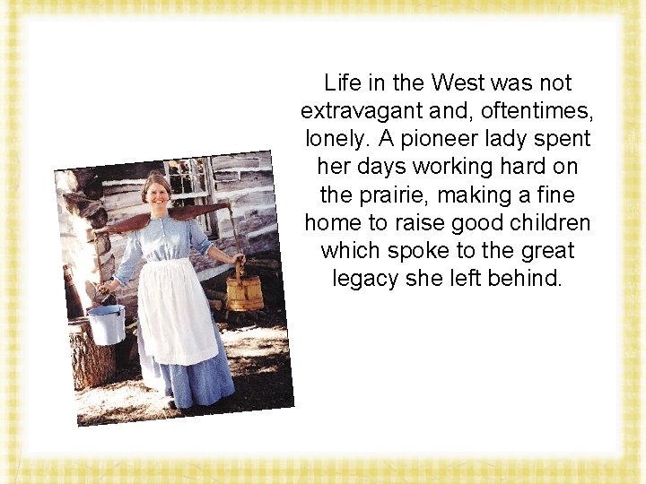 Life in the West was not extravagant and, oftentimes, lonely. A pioneer lady spent
