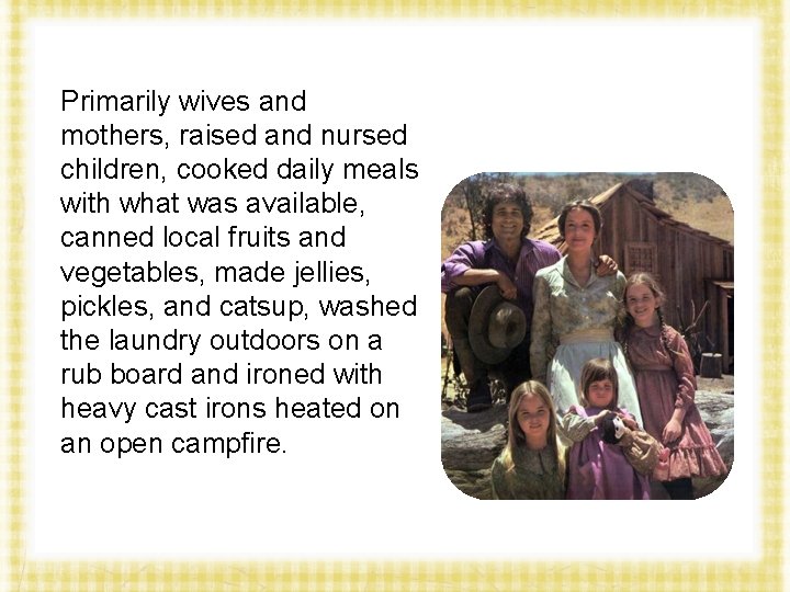 Primarily wives and mothers, raised and nursed children, cooked daily meals with what was