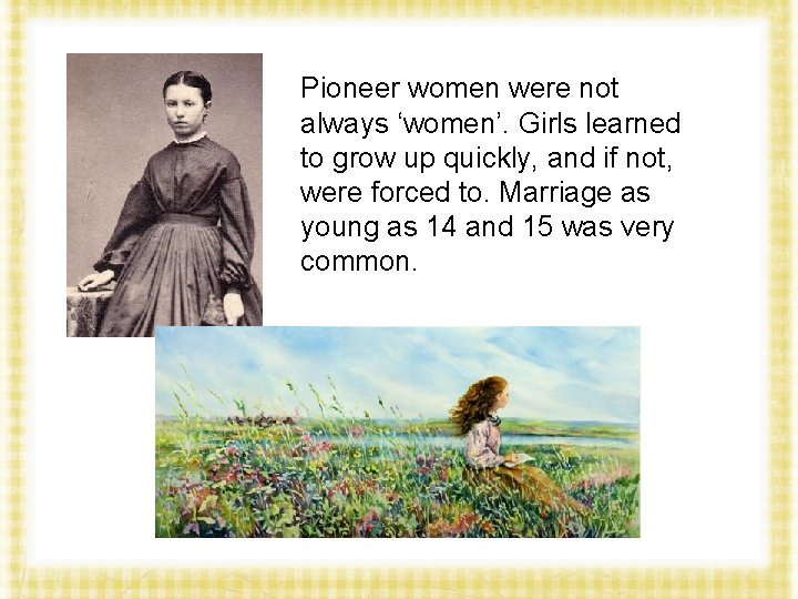 Pioneer women were not always ‘women’. Girls learned to grow up quickly, and if