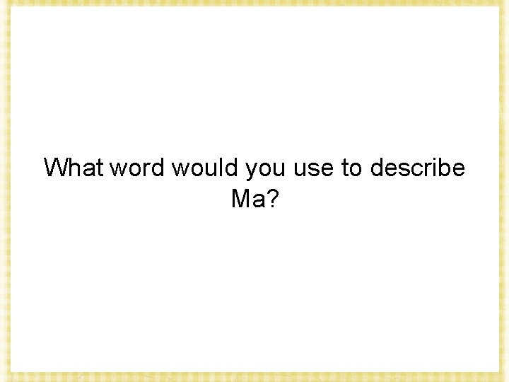 What word would you use to describe Ma? 