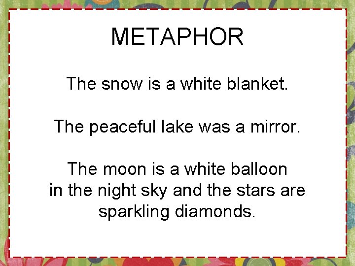 METAPHOR The snow is a white blanket. The peaceful lake was a mirror. The