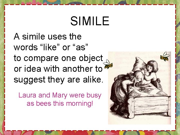 SIMILE A simile uses the words “like” or “as” to compare one object or