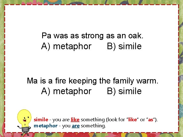 Pa was as strong as an oak. A) metaphor B) simile Ma is a