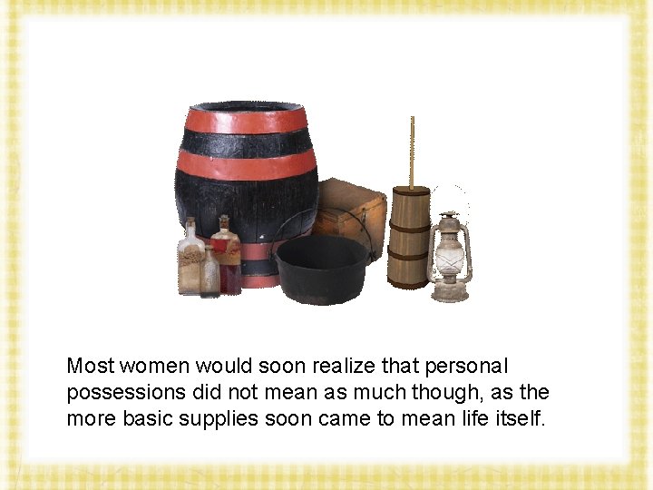 Most women would soon realize that personal possessions did not mean as much though,