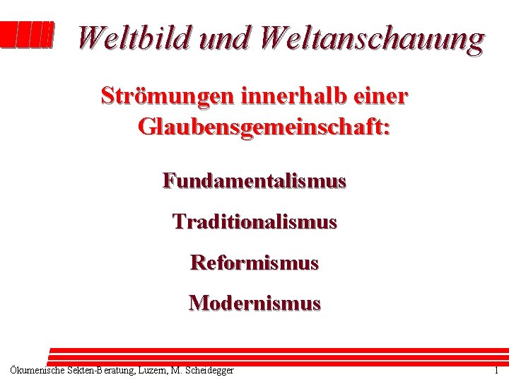 Weltbild und Weltanschauung Strömungen innerhalb einer Glaubensgemeinschaft: Fundamentalismus Traditionalismus Reformismus Modernismus Ökumenische Sekten-Beratung, Luzern,