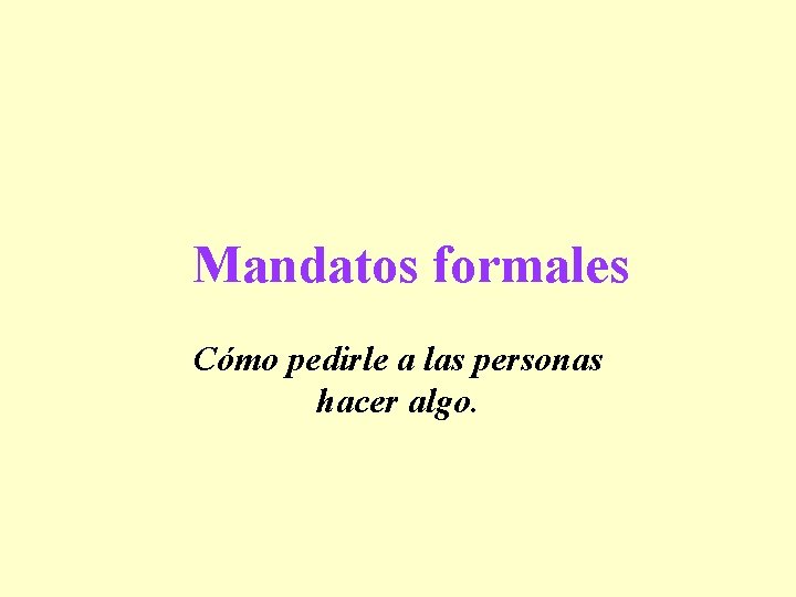 Mandatos formales Cómo pedirle a las personas hacer algo. 