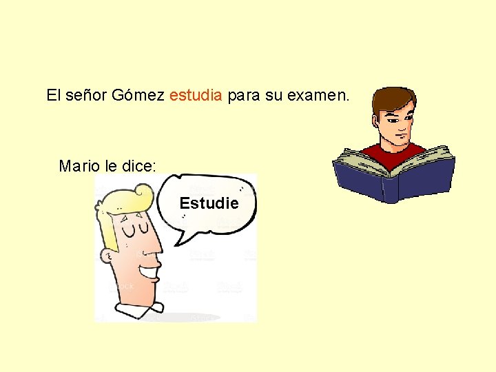 El señor Gómez estudia para su examen. Mario le dice: Estudie 