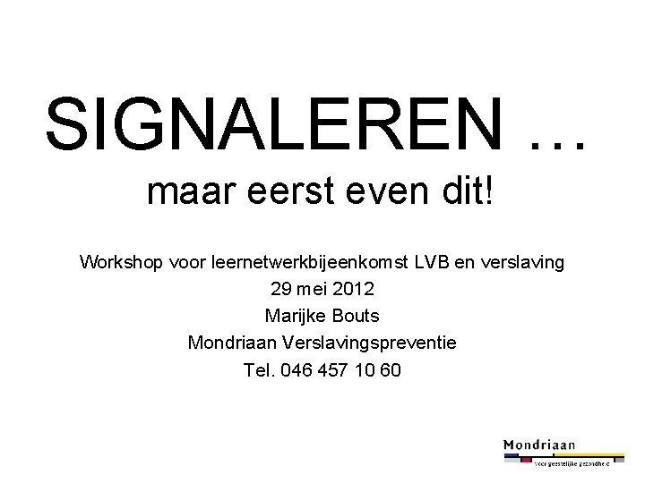 SIGNALEREN … maar eerst even dit! Workshop voor leernetwerkbijeenkomst LVB en verslaving 29 mei
