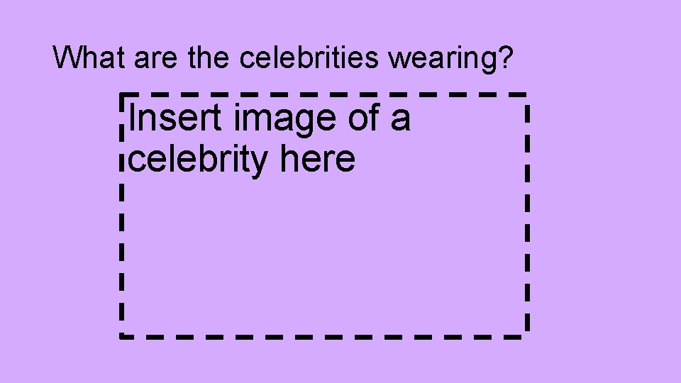 What are the celebrities wearing? Insert image of a celebrity here 