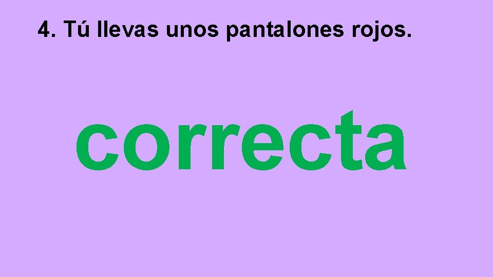 4. Tú llevas unos pantalones rojos. correcta 