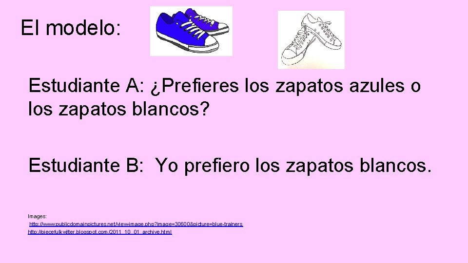 El modelo: Estudiante A: ¿Prefieres los zapatos azules o los zapatos blancos? Estudiante B: