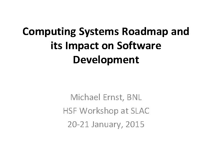 Computing Systems Roadmap and its Impact on Software Development Michael Ernst, BNL HSF Workshop