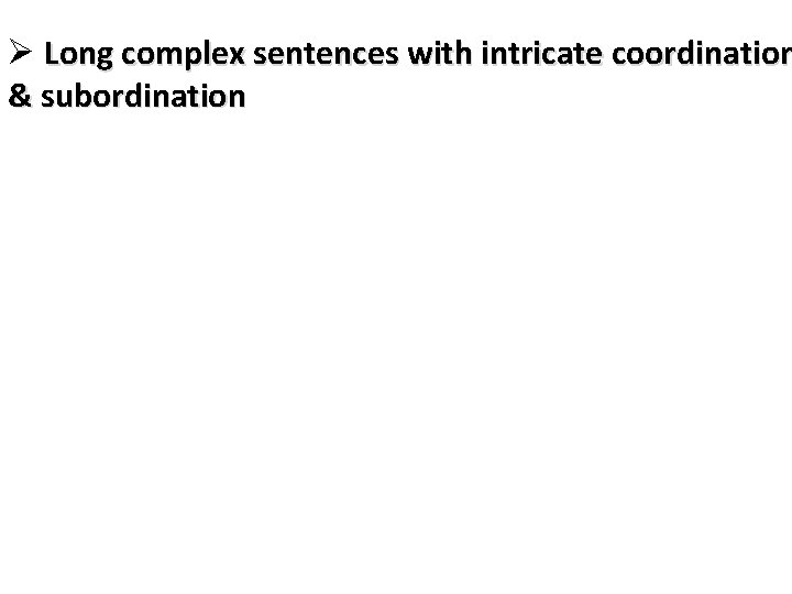 Ø Long complex sentences with intricate coordination & subordination 