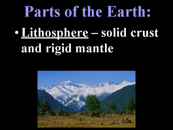 Parts of the Earth: • Lithosphere – solid crust and rigid mantle 