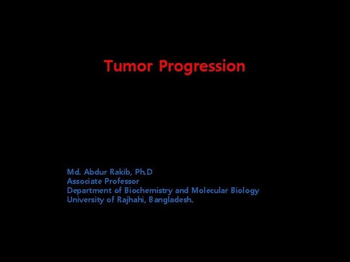 Tumor Progression Md. Abdur Rakib, Ph. D Associate Professor Department of Biochemistry and Molecular