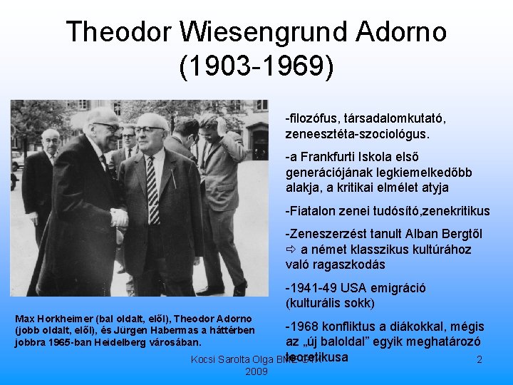 Theodor Wiesengrund Adorno (1903 -1969) -filozófus, társadalomkutató, zeneesztéta-szociológus. -a Frankfurti Iskola első generációjának legkiemelkedőbb