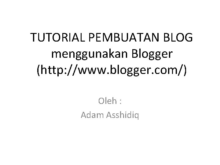 TUTORIAL PEMBUATAN BLOG menggunakan Blogger (http: //www. blogger. com/) Oleh : Adam Asshidiq 