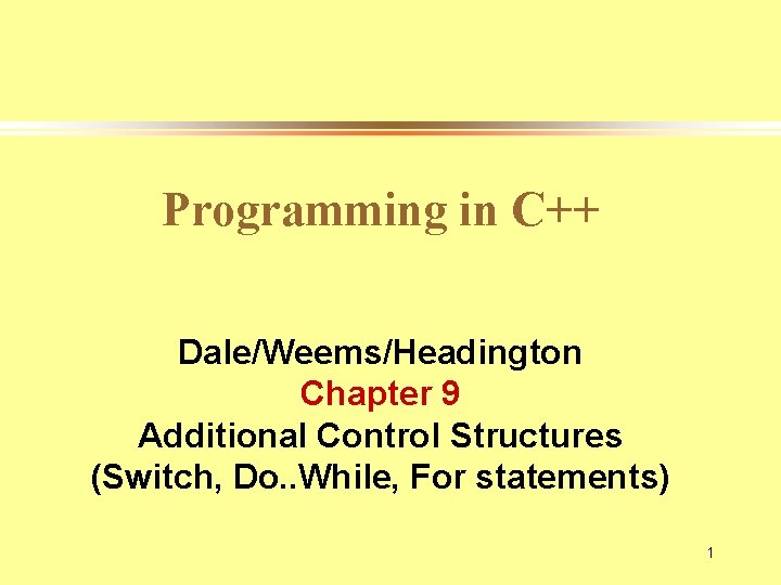 Programming in C++ Dale/Weems/Headington Chapter 9 Additional Control Structures (Switch, Do. . While, For