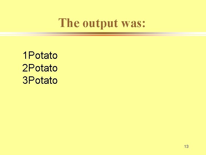 The output was: 1 Potato 2 Potato 3 Potato 13 