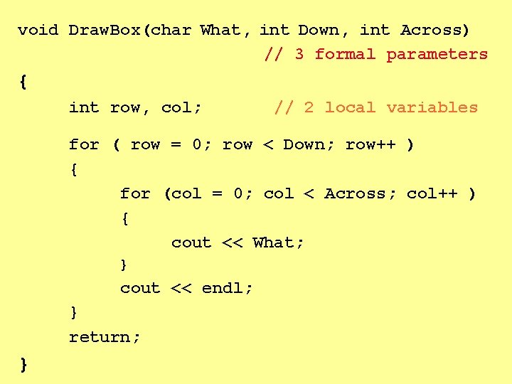 void Draw. Box(char What, int Down, int Across) // 3 formal parameters { int