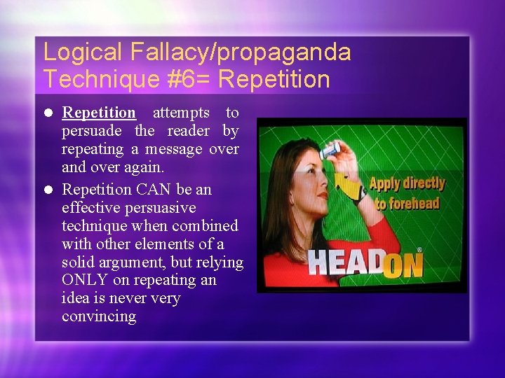 Logical Fallacy/propaganda Technique #6= Repetition attempts to persuade the reader by repeating a message