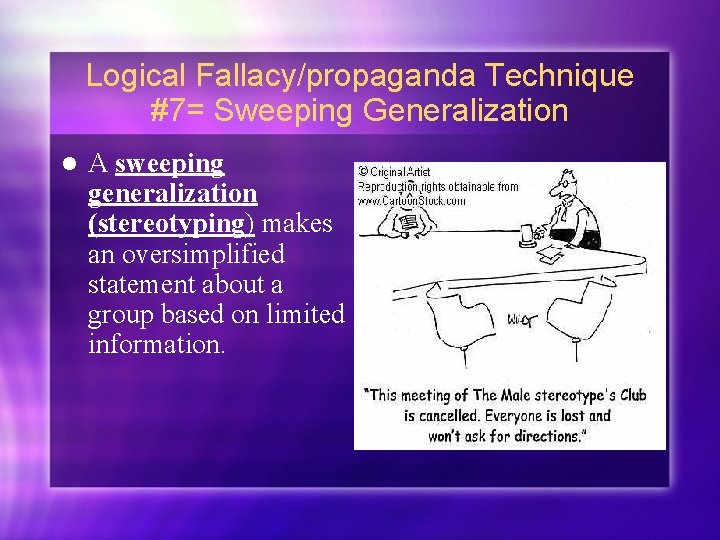Logical Fallacy/propaganda Technique #7= Sweeping Generalization l A sweeping generalization (stereotyping) makes an oversimplified