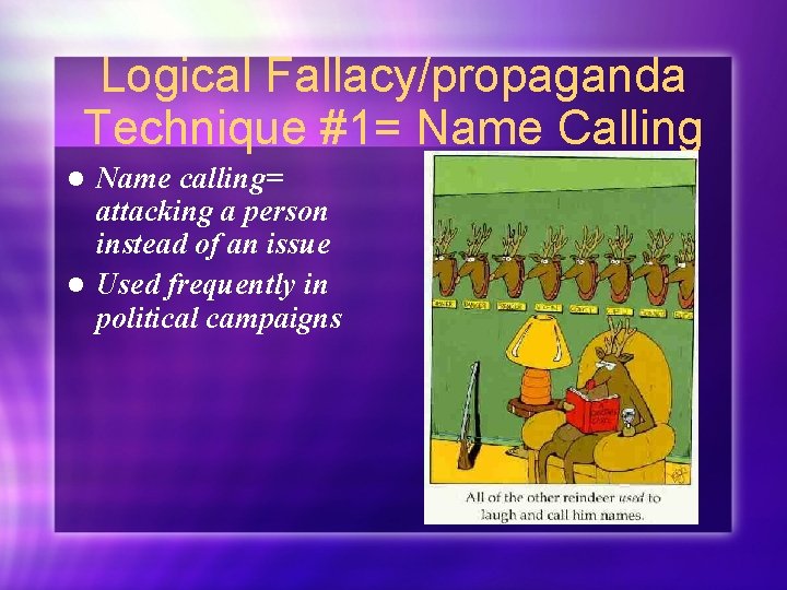 Logical Fallacy/propaganda Technique #1= Name Calling Name calling= attacking a person instead of an