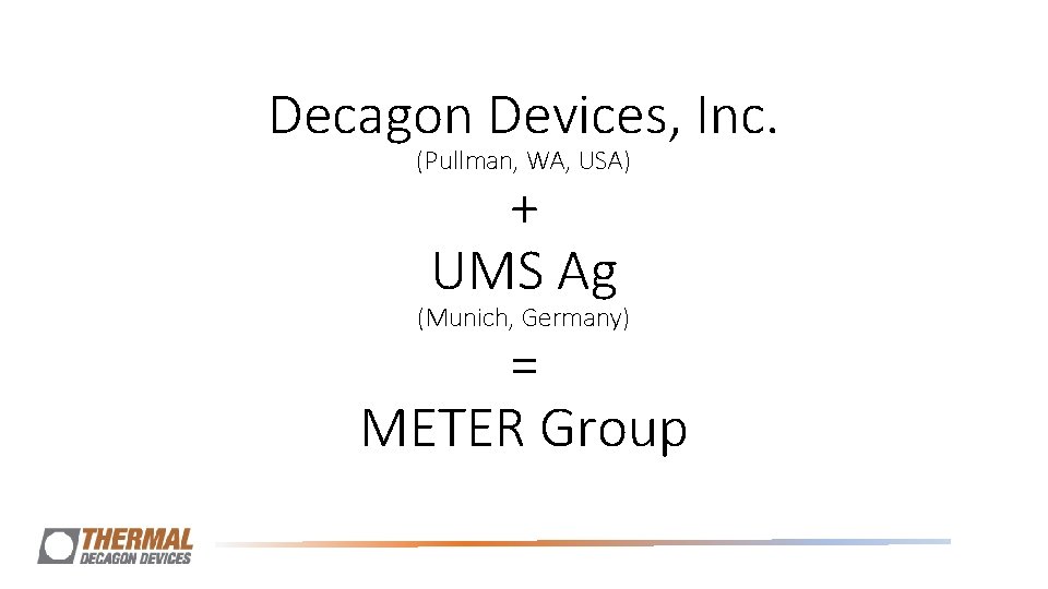 Decagon Devices, Inc. (Pullman, WA, USA) + UMS Ag (Munich, Germany) = METER Group Decagon Devices, Inc. (Pullman, WA, USA) + UMS Ag (Munich, Germany) = METER Group