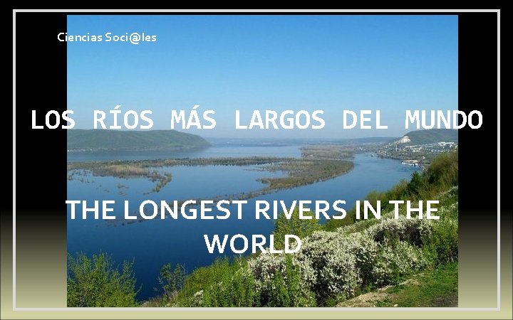 Ciencias Soci@les LOS RÍOS MÁS LARGOS DEL MUNDO THE LONGEST RIVERS IN THE WORLD