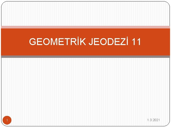 GEOMETRİK JEODEZİ 11 1 1. 3. 2021 