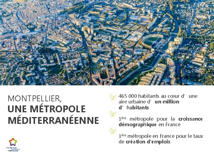 MONTPELLIER, UNE MÉTROPOLE MÉDITERRANÉENNE 465 000 habitants au cœur d’une aire urbaine d’un million