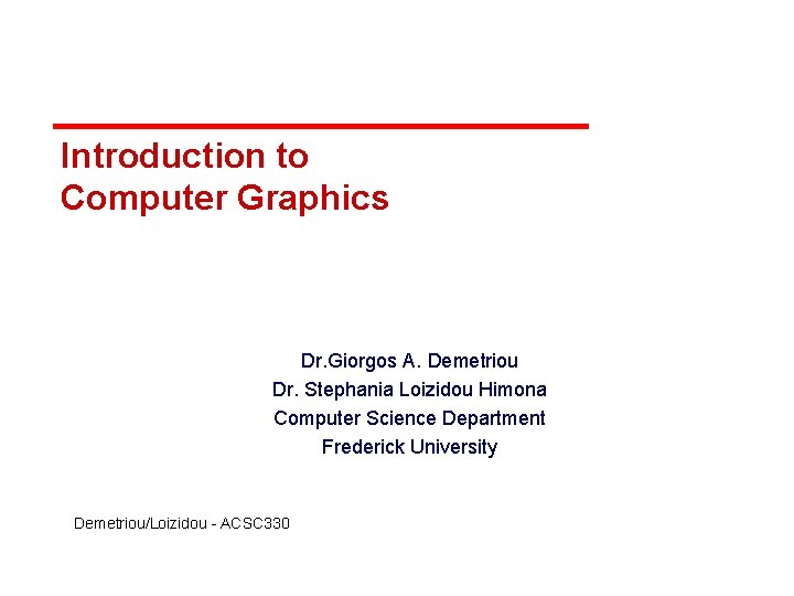 Introduction to Computer Graphics Dr. Giorgos A. Demetriou Dr. Stephania Loizidou Himona Computer Science