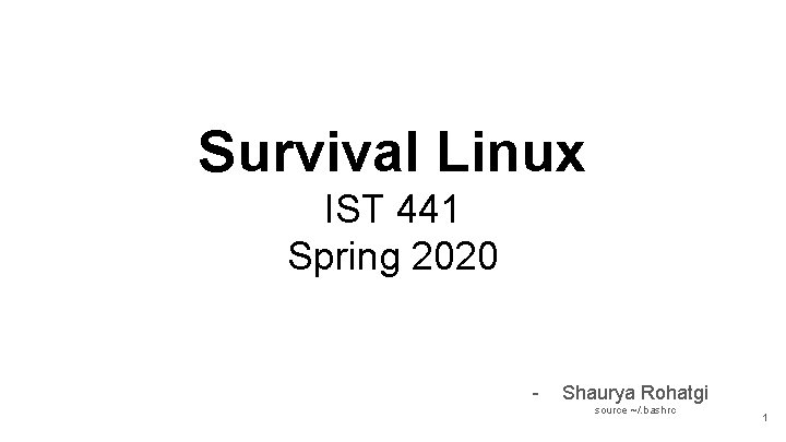 Survival Linux IST 441 Spring 2020 - Shaurya Rohatgi source ~/. bashrc 1 