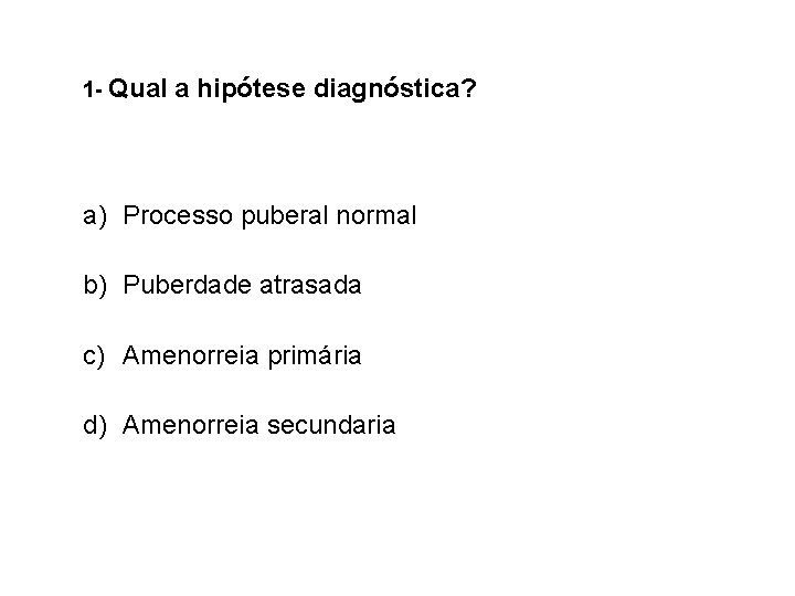 1 - Qual a hipótese diagnóstica? a) Processo puberal normal b) Puberdade atrasada c)