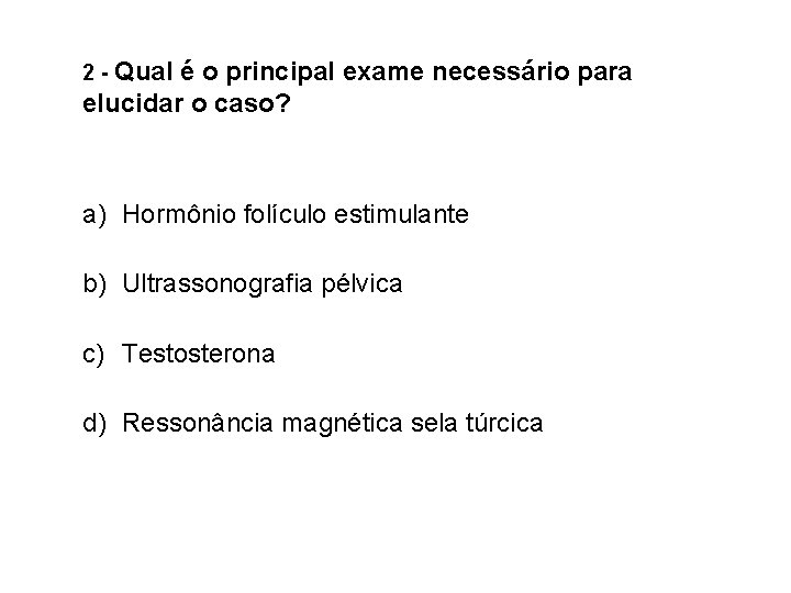 2 - Qual é o principal exame necessário para elucidar o caso? a) Hormônio