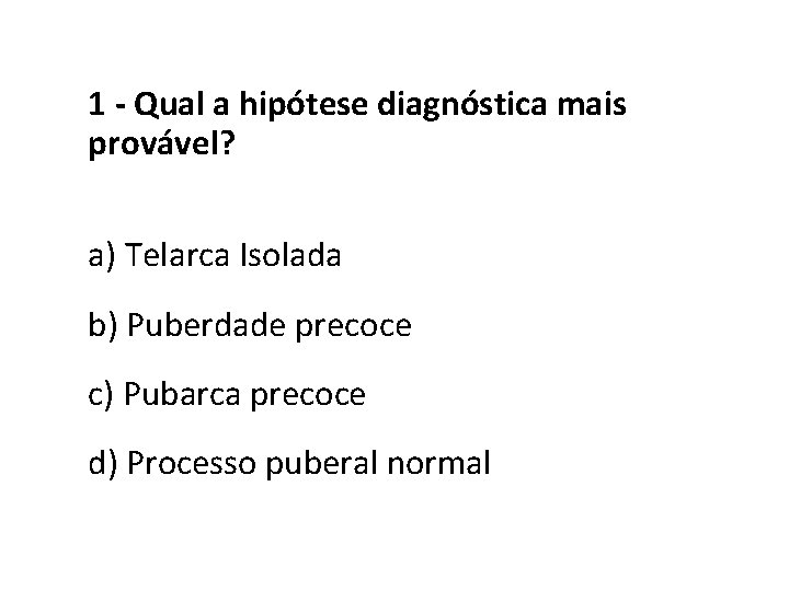 1 - Qual a hipótese diagnóstica mais provável? a) Telarca Isolada b) Puberdade precoce
