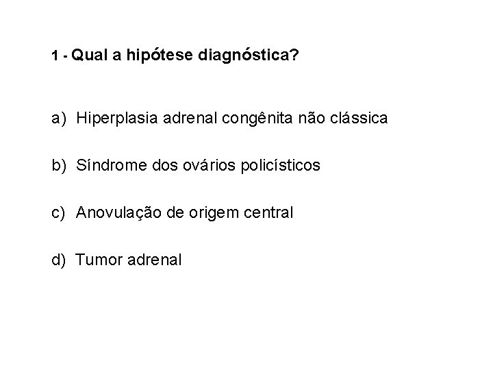 1 - Qual a hipótese diagnóstica? a) Hiperplasia adrenal congênita não clássica b) Síndrome