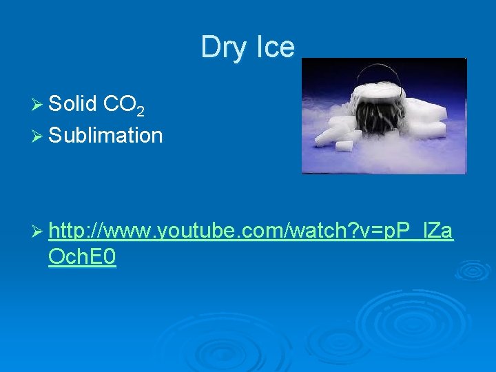 Dry Ice Ø Solid CO 2 Ø Sublimation Ø http: //www. youtube. com/watch? v=p.