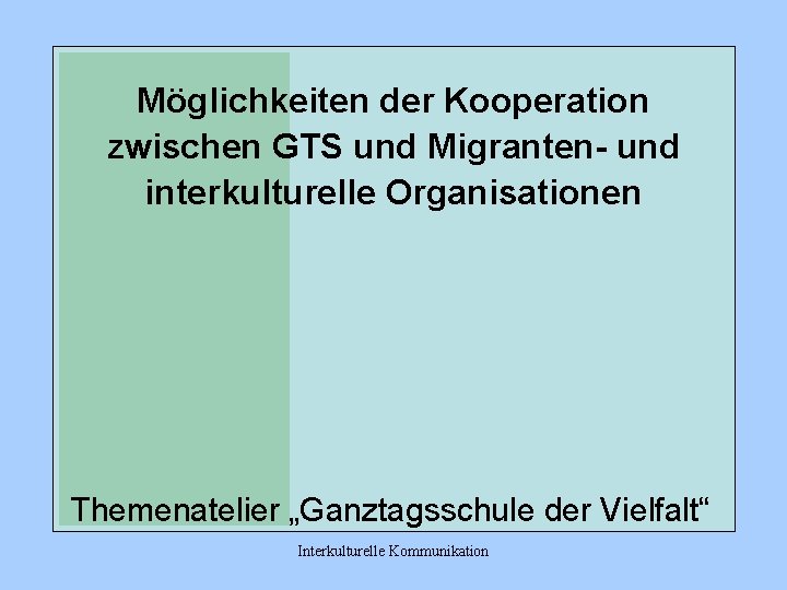 Möglichkeiten der Kooperation zwischen GTS und Migranten- und interkulturelle Organisationen Themenatelier „Ganztagsschule der Vielfalt“