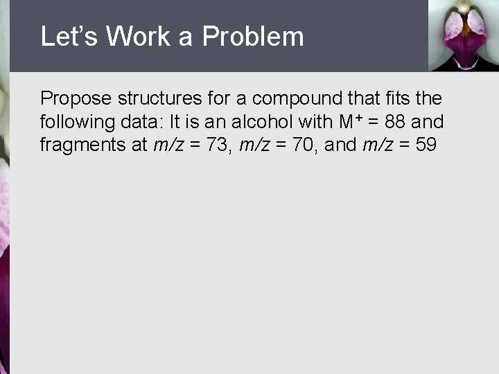Let’s Work a Problem Propose structures for a compound that fits the following data:
