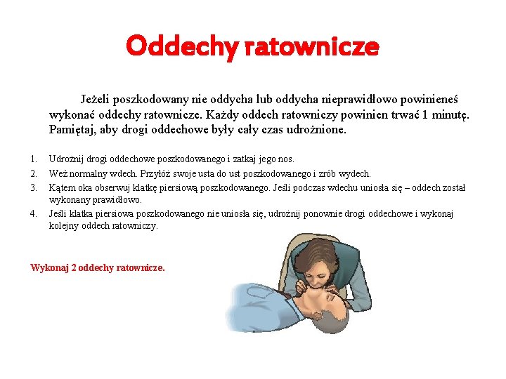 Oddechy ratownicze Jeżeli poszkodowany nie oddycha lub oddycha nieprawidłowo powinieneś wykonać oddechy ratownicze. Każdy