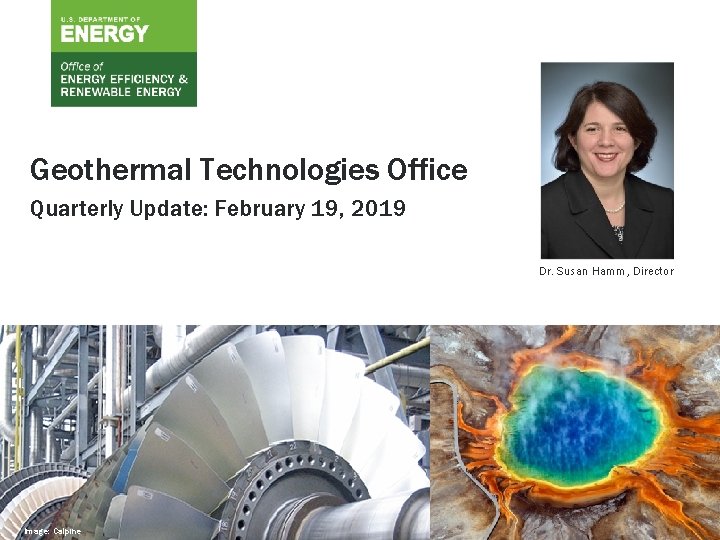 Geothermal Technologies Office Quarterly Update: February 19, 2019 Dr. Susan Hamm, Director U. S.