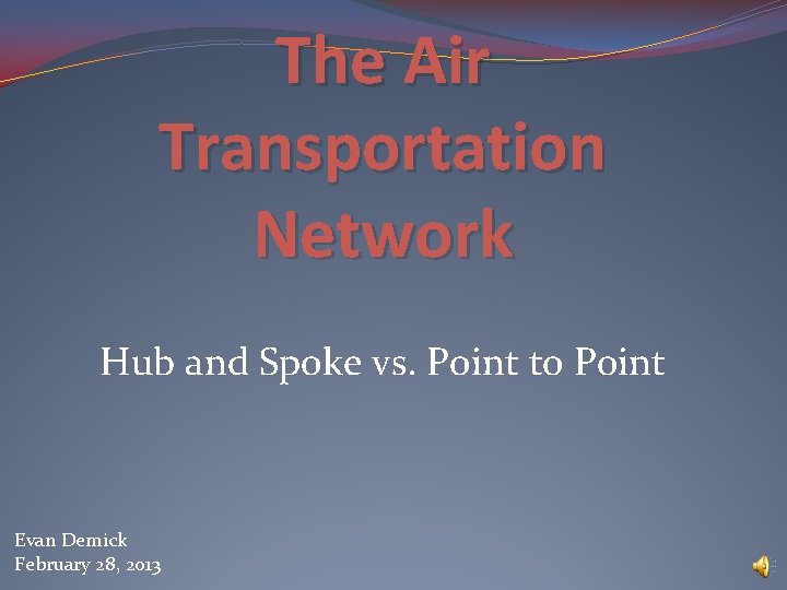 The Air Transportation Network Hub and Spoke vs. Point to Point Evan Demick February
