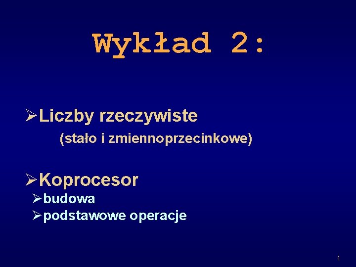 Wykład 2: ØLiczby rzeczywiste (stało i zmiennoprzecinkowe) ØKoprocesor Øbudowa Øpodstawowe operacje 1 