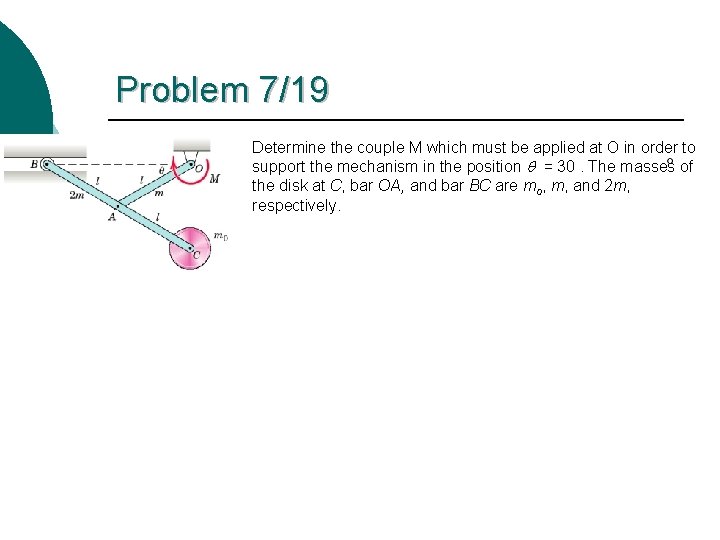 Problem 7/19 Determine the couple M which must be applied at O in order